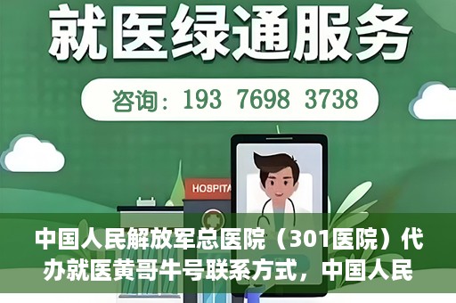 中国人民解放军总医院（301医院）代办就医黄哥牛号联系方式，中国人民解放军总医院（301医院）黄哥就医助手联系方式揭秘