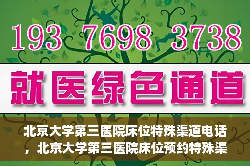 北京大学第三医院床位特殊渠道电话，北京大学第三医院床位预约特殊渠道专线电话揭秘