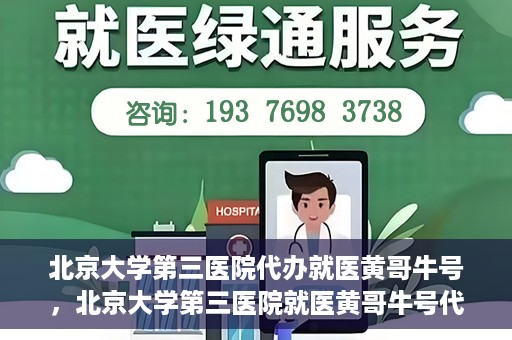北京大学第三医院代办就医黄哥牛号，北京大学第三医院就医黄哥牛号代办服务解析