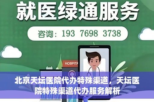 北京天坛医院代办特殊渠道，天坛医院特殊渠道代办服务解析