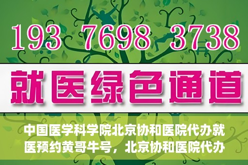中国医学科学院北京协和医院代办就医预约黄哥牛号，北京协和医院代办预约就医服务，黄哥牛号助您轻松就医