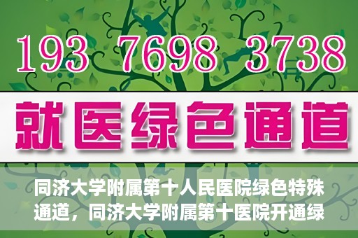 同济大学附属第十人民医院绿色特殊通道，同济大学附属第十医院开通绿色特殊通道，助力健康医疗高效前行