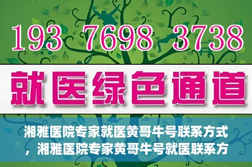 湘雅医院专家就医黄哥牛号联系方式，湘雅医院专家黄哥牛号就医联系方式揭秘