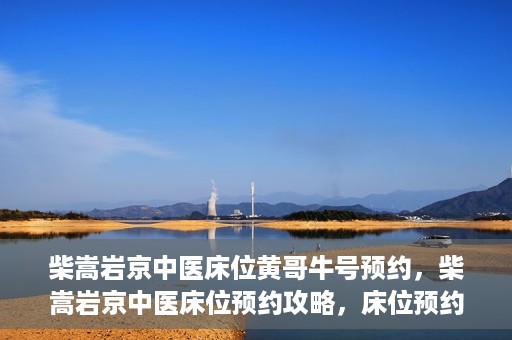 柴嵩岩京中医床位黄哥牛号预约，柴嵩岩京中医床位预约攻略，床位预约背后的故事