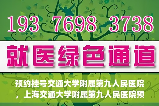 预约挂号交通大学附属第九人民医院，上海交通大学附属第九人民医院预约挂号服务启动