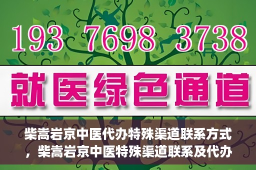 柴嵩岩京中医代办特殊渠道联系方式，柴嵩岩京中医特殊渠道联系及代办服务