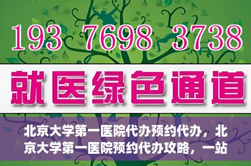 北京大学第一医院代办预约代办，北京大学第一医院预约代办攻略，一站式解决您的预约烦恼