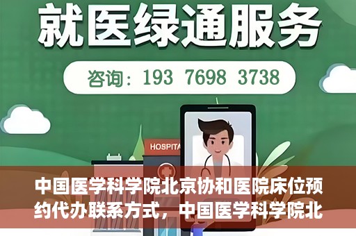 中国医学科学院北京协和医院床位预约代办联系方式，中国医学科学院北京协和医院床位预约咨询及联系方式详解