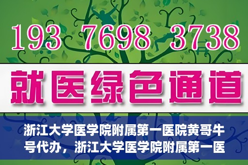 浙江大学医学院附属第一医院黄哥牛号代办，浙江大学医学院附属第一医院黄哥牛号业务代办全攻略