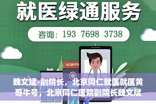 魏文斌-副院长，北京同仁就医就医黄哥牛号，北京同仁医院副院长魏文斌，就医黄哥牛号的背后故事