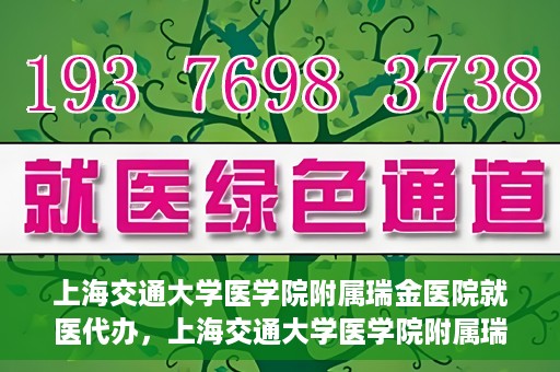 上海交通大学医学院附属瑞金医院就医代办，上海交通大学医学院附属瑞金医院就医代办服务详解