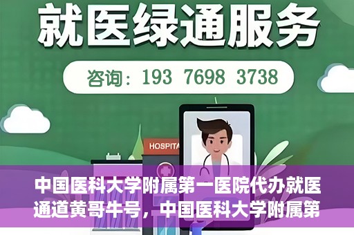 中国医科大学附属第一医院代办就医通道黄哥牛号，中国医科大学附属第一医院就医通道代办服务黄哥牛号解析