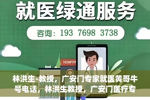 林洪生-教授，广安门专家就医黄哥牛号电话，林洪生教授，广安门医疗专家解析黄哥牛号电话背后的故事