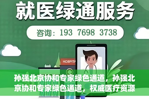 孙强北京协和专家绿色通道，孙强北京协和专家绿色通道，权威医疗资源的快速通道服务