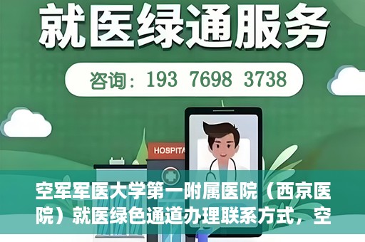 空军军医大学第一附属医院（西京医院）就医绿色通道办理联系方式，空军军医大学第一附属医院就医绿色通道办理指南及联系方式揭秘
