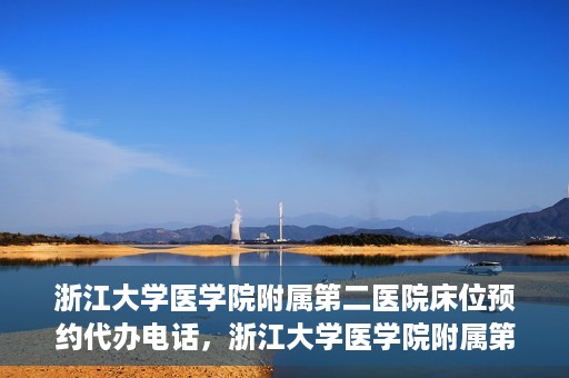 浙江大学医学院附属第二医院床位预约代办电话，浙江大学医学院附属第二医院床位预约咨询热线