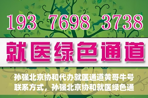 孙强北京协和代办就医通道黄哥牛号联系方式，孙强北京协和就医绿色通道，黄哥牛号联系方式揭秘