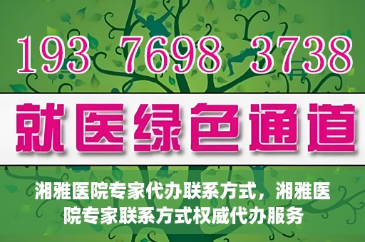 湘雅医院专家代办联系方式，湘雅医院专家联系方式权威代办服务