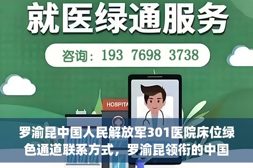 罗渝昆中国人民解放军301医院床位绿色通道联系方式，罗渝昆领衔的中国人民解放军301医院床位绿色通道详解及联系方式揭秘