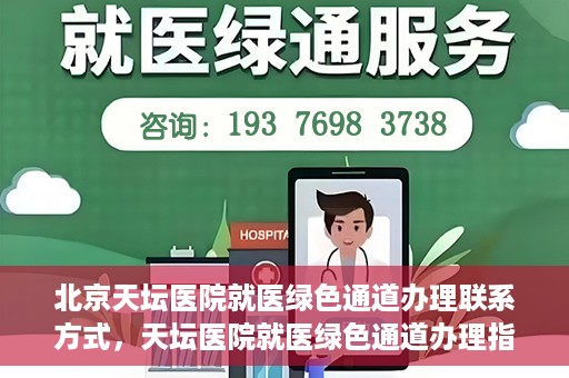 北京天坛医院就医绿色通道办理联系方式，天坛医院就医绿色通道办理指南，快速联系方式与办理流程解析
