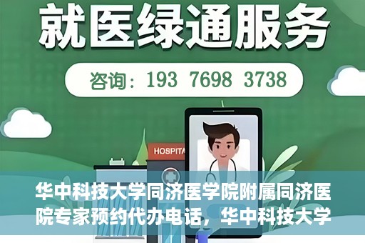 华中科技大学同济医学院附属同济医院专家预约代办电话，华中科技大学同济医学院附属同济医院专家预约代办服务热线