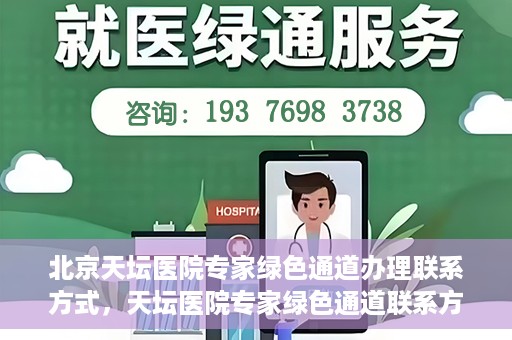 北京天坛医院专家绿色通道办理联系方式，天坛医院专家绿色通道联系方式及办理指南