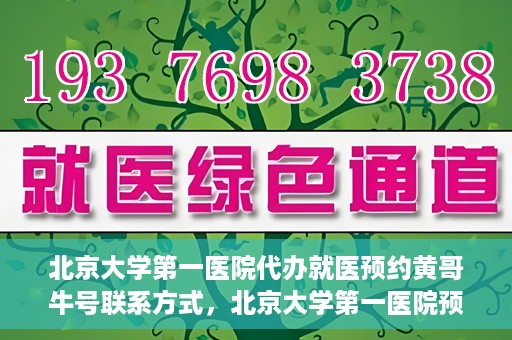 北京大学第一医院代办就医预约黄哥牛号联系方式，北京大学第一医院预约挂号代办服务，黄哥牛号联系方式公开