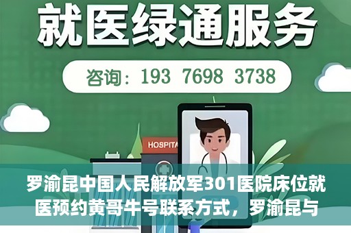罗渝昆中国人民解放军301医院床位就医预约黄哥牛号联系方式，罗渝昆与中国人民解放军301医院床位预约，就医攻略及联系方式揭秘