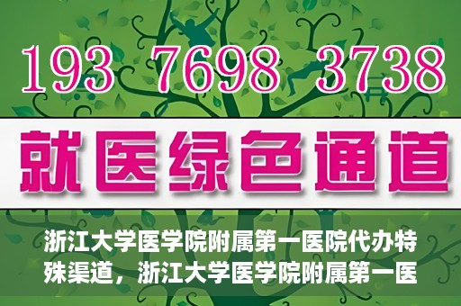 浙江大学医学院附属第一医院代办特殊渠道，浙江大学医学院附属第一医院特殊渠道代办服务详解