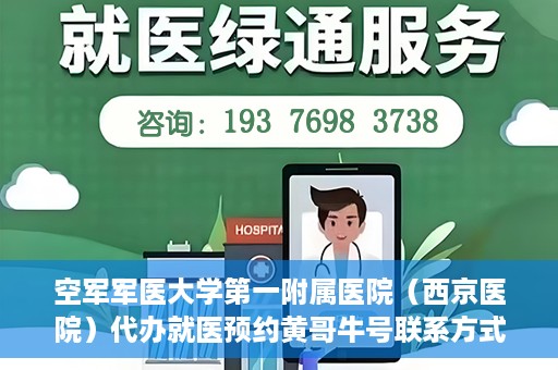 空军军医大学第一附属医院（西京医院）代办就医预约黄哥牛号联系方式，空军军医大学第一附属医院（西京医院）就医预约联系方式，黄哥牛号助您便捷挂号就医。
