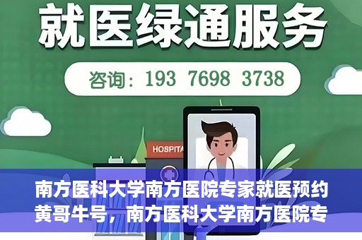 南方医科大学南方医院专家就医预约黄哥牛号，南方医科大学南方医院专家黄哥牛号预约挂号攻略