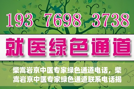 柴嵩岩京中医专家绿色通道电话，柴嵩岩京中医专家绿色通道联系电话揭秘