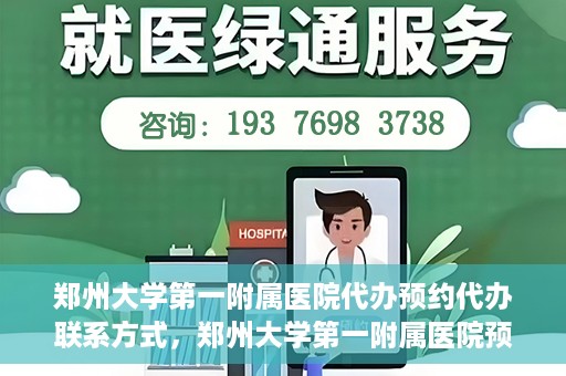 郑州大学第一附属医院代办预约代办联系方式，郑州大学第一附属医院预约挂号代办联系方式解析