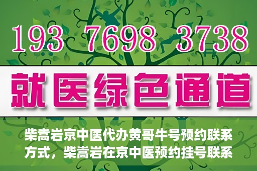 柴嵩岩京中医代办黄哥牛号预约联系方式，柴嵩岩在京中医预约挂号联系方式及代办服务信息——黄哥牛号预约服务助您轻松就医！
