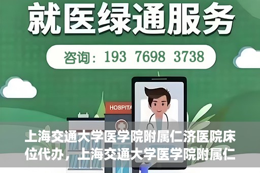 上海交通大学医学院附属仁济医院床位代办，上海交通大学医学院附属仁济医院床位代办服务详解