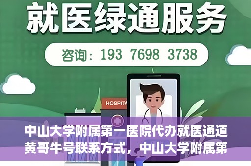 中山大学附属第一医院代办就医通道黄哥牛号联系方式，中山大学附属第一医院就医通道代办服务，黄哥牛号联系方式及指南