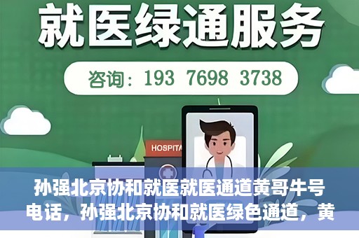 孙强北京协和就医就医通道黄哥牛号电话，孙强北京协和就医绿色通道，黄哥牛号电话直达就医通道