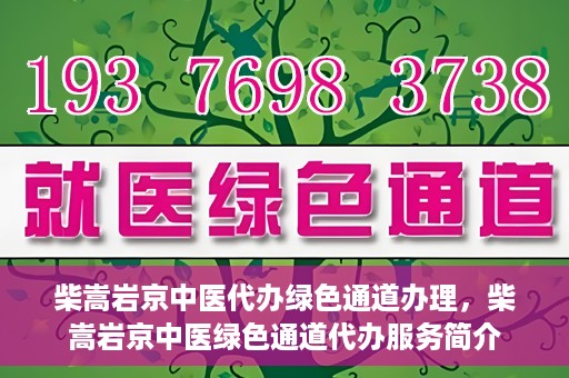 柴嵩岩京中医代办绿色通道办理，柴嵩岩京中医绿色通道代办服务简介