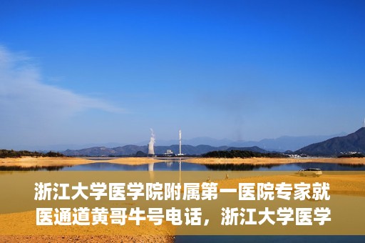 浙江大学医学院附属第一医院专家就医通道黄哥牛号电话，浙江大学医学院附属第一医院专家就医通道，黄哥牛号电话专线开通