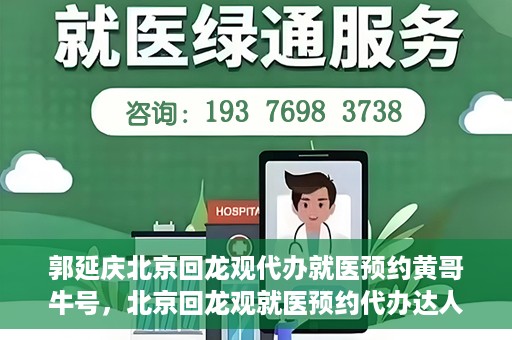 郭延庆北京回龙观代办就医预约黄哥牛号，北京回龙观就医预约代办达人黄哥牛号揭秘，郭延庆背后的故事