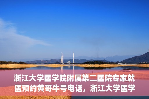 浙江大学医学院附属第二医院专家就医预约黄哥牛号电话，浙江大学医学院附属第二医院专家黄哥牛号预约电话及就医指南