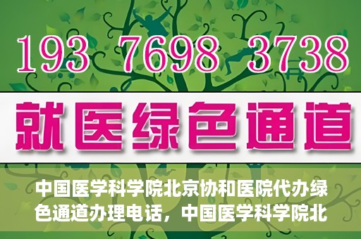 中国医学科学院北京协和医院代办绿色通道办理电话，中国医学科学院北京协和医院绿色通道办理热线及代办服务详解