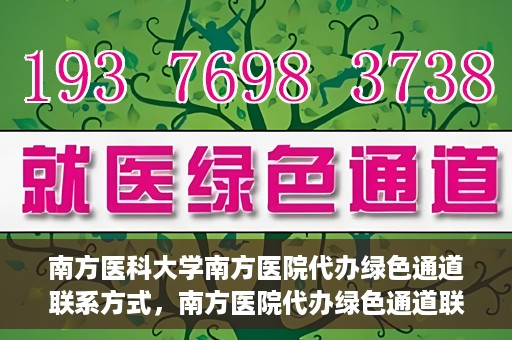 南方医科大学南方医院代办绿色通道联系方式，南方医院代办绿色通道联系方式，一站式解决您的医疗需求