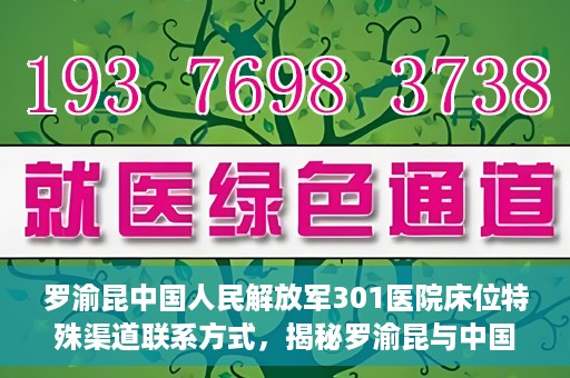 罗渝昆中国人民解放军301医院床位特殊渠道联系方式，揭秘罗渝昆与中国人民解放军301医院床位特殊联系方式背后的故事