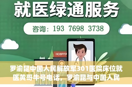 罗渝昆中国人民解放军301医院床位就医黄哥牛号电话，罗渝昆与中国人民解放军301医院，床位就医背后的故事与黄哥牛号电话揭秘