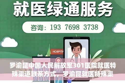罗渝昆中国人民解放军301医院就医特殊渠道联系方式，罗渝昆就医特殊渠道揭秘，中国人民解放军301医院联系方式解密