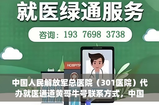 中国人民解放军总医院（301医院）代办就医通道黄哥牛号联系方式，中国人民解放军总医院就医通道联系人黄哥联系方式揭秘，便捷就医新通道揭秘！