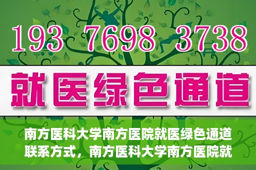 南方医科大学南方医院就医绿色通道联系方式，南方医科大学南方医院就医绿色通道详解，一键联系便捷通道！