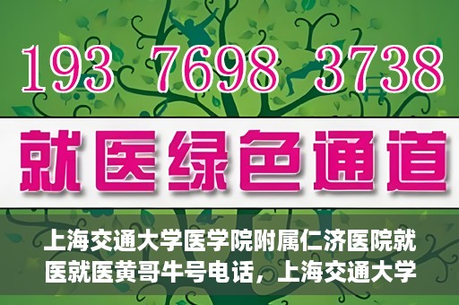 上海交通大学医学院附属仁济医院就医就医黄哥牛号电话，上海交通大学医学院附属仁济医院就医黄哥牛号电话咨询攻略