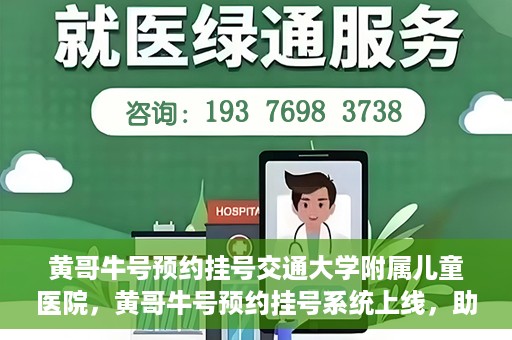 黄哥牛号预约挂号交通大学附属儿童医院，黄哥牛号预约挂号系统上线，助力交通大学附属儿童医院便捷就医体验